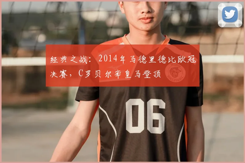 经典之战：2014年马德里德比欧冠决赛，C罗贝尔率皇马登顶