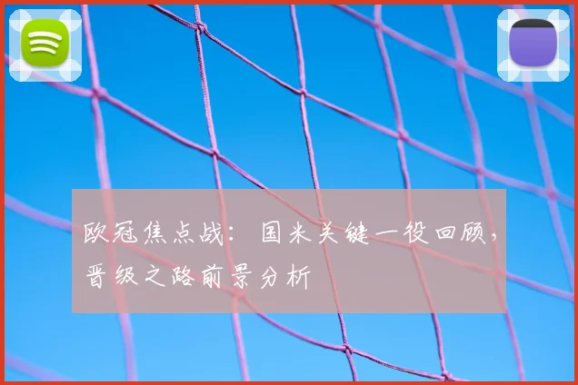欧冠焦点战：国米关键一役回顾，晋级之路前景分析