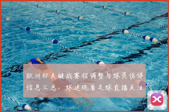 欧洲杯关键战赛程调整与球员伤停信息汇总，球迷观看足球直播关注点