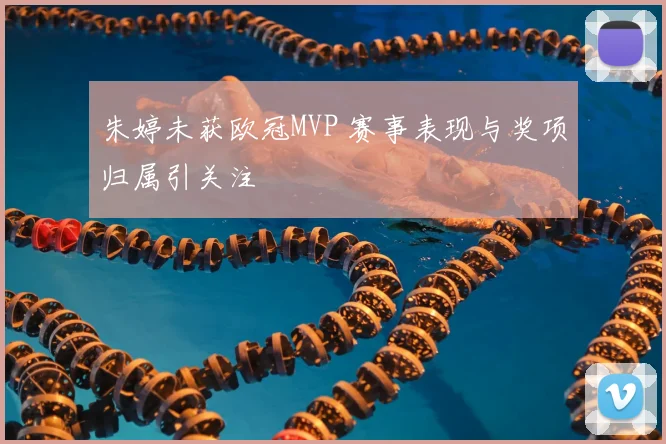 朱婷未获欧冠MVP 赛事表现与奖项归属引关注