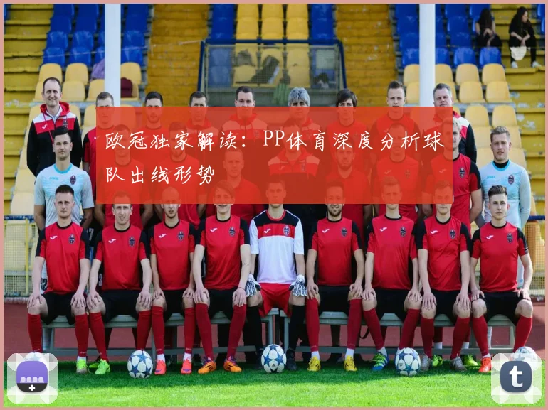 欧冠独家解读：PP体育深度分析球队出线形势