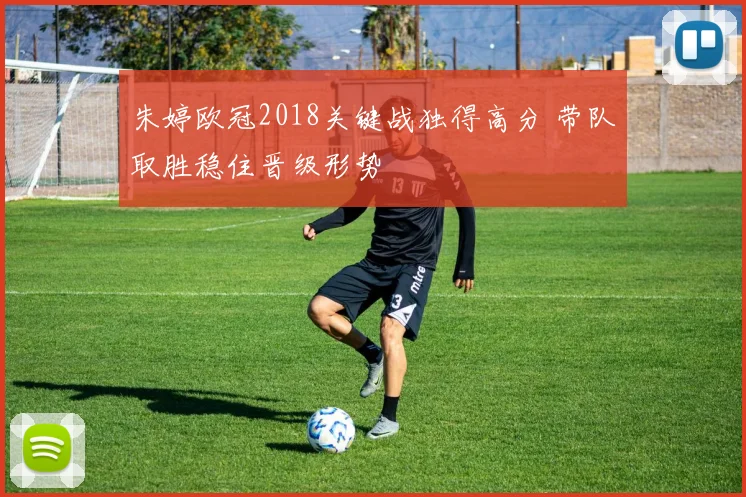 朱婷欧冠2018关键战独得高分 带队取胜稳住晋级形势