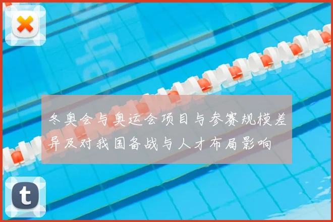 冬奥会与奥运会项目与参赛规模差异及对我国备战与人才布局影响
