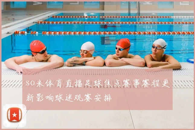 so米体育直播足球焦点赛事赛程更新影响球迷观赛安排
