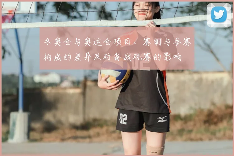 冬奥会与奥运会项目、赛制与参赛构成的差异及对备战观赛的影响