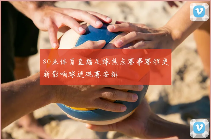 so米体育直播足球焦点赛事赛程更新影响球迷观赛安排